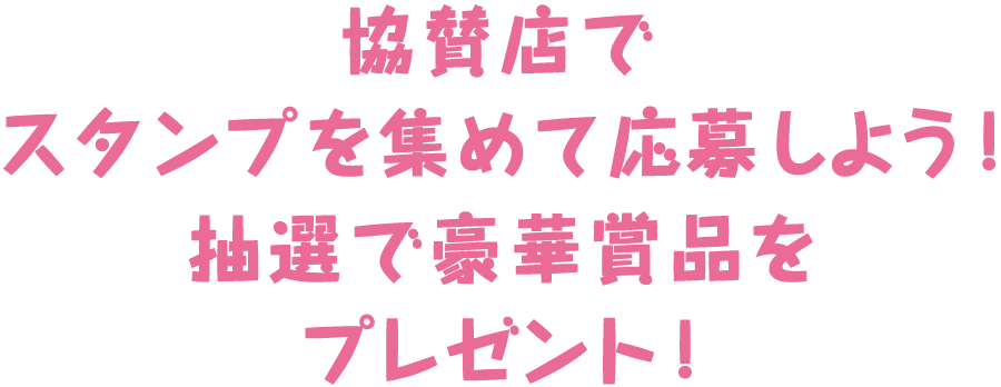 協賛店でスタンプを集めて応募しよう！抽選で豪華賞品をプレゼント！